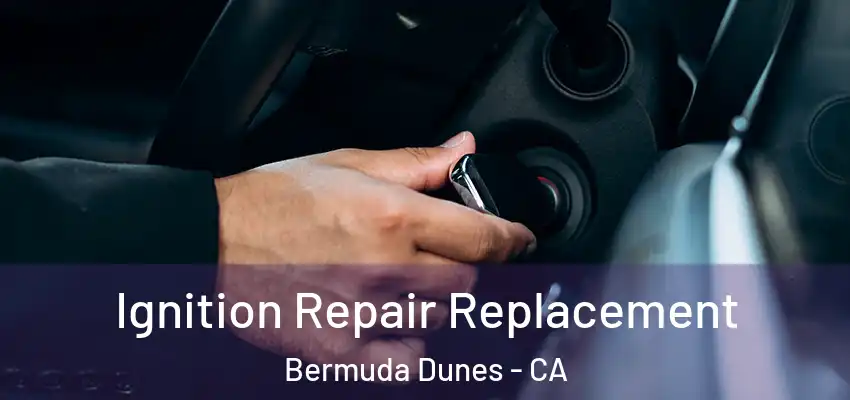  Ignition Repair Replacement Bermuda Dunes - CA